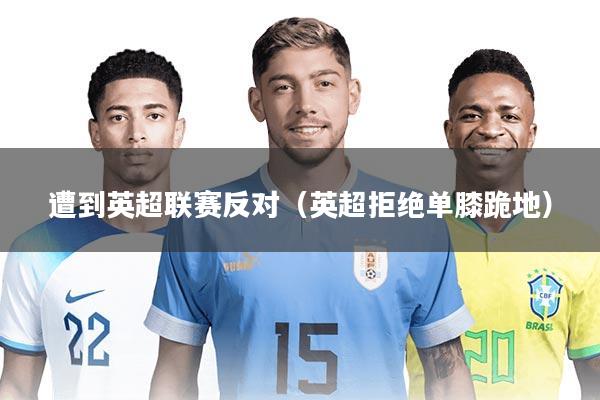 遭到英超联赛反对（英超拒绝单膝跪地）