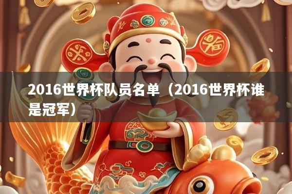 2016世界杯队员名单（2016世界杯谁是冠军）