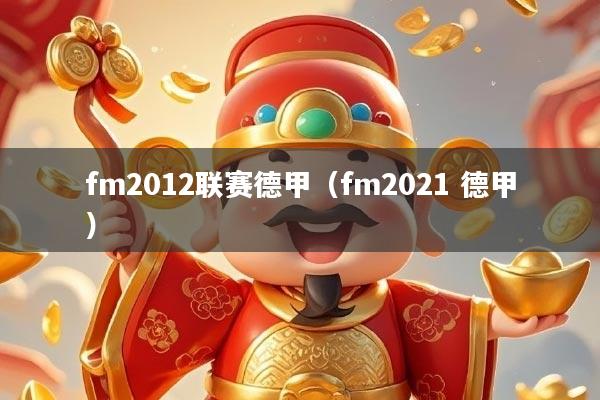 fm2012联赛德甲（fm2021 德甲）