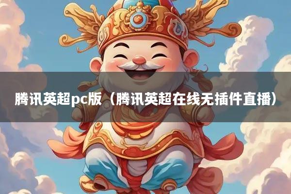 腾讯英超pc版（腾讯英超在线无插件直播）