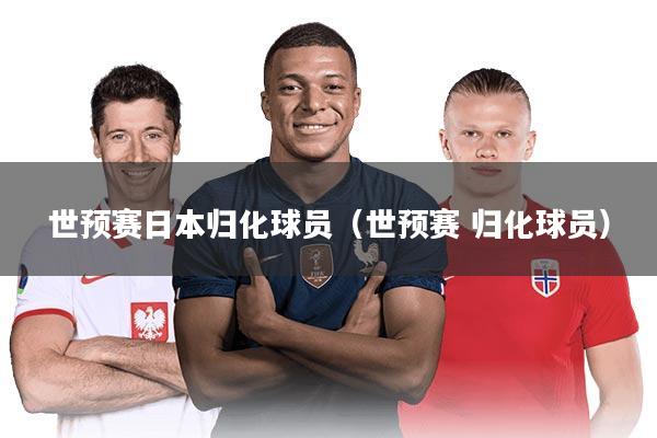 世预赛日本归化球员（世预赛 归化球员）