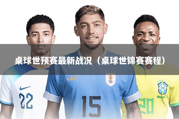 桌球世预赛最新战况（桌球世锦赛赛程）