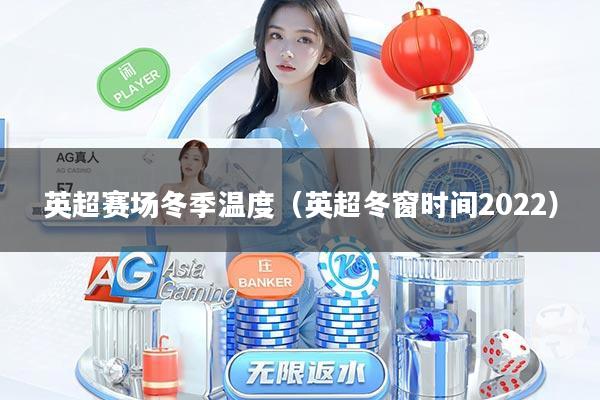 英超赛场冬季温度（英超冬窗时间2022）