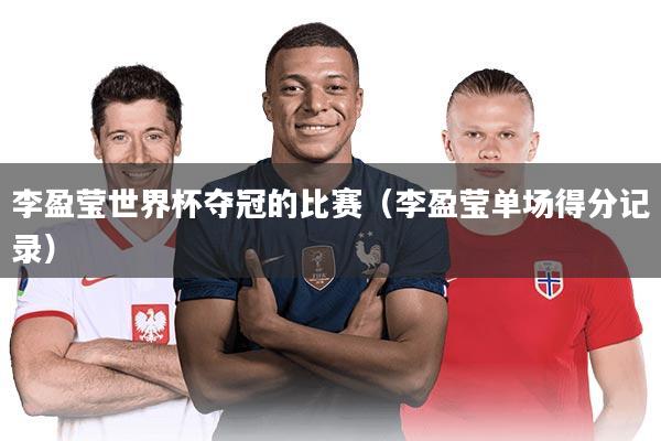 李盈莹世界杯夺冠的比赛（李盈莹单场得分记录）