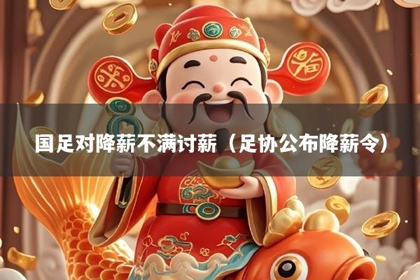 国足对降薪不满讨薪（足协公布降薪令）