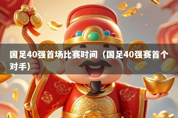 国足40强首场比赛时间（国足40强赛首个对手）
