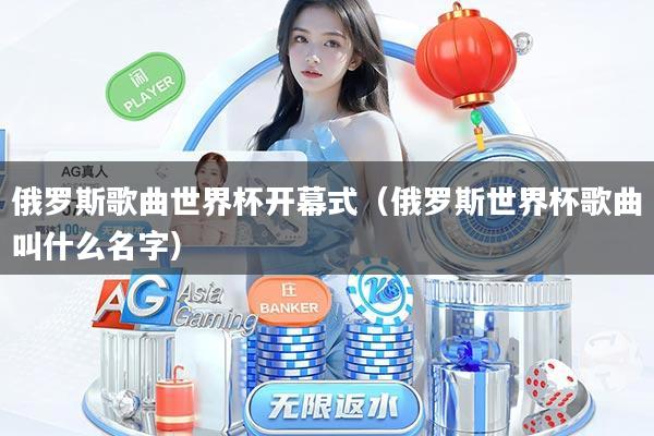 俄罗斯歌曲世界杯开幕式（俄罗斯世界杯歌曲叫什么名字）