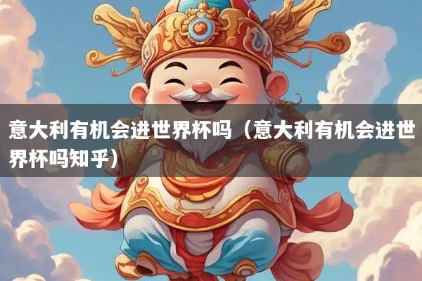 意大利有机会进世界杯吗（意大利有机会进世界杯吗知乎）